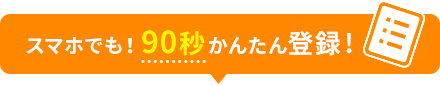 スマホでも！90秒かんたん登録!